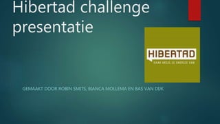 Hibertad challenge
presentatie
GEMAAKT DOOR ROBIN SMITS, BIANCA MOLLEMA EN BAS VAN DIJK
 
