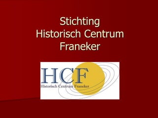 Stichting
Historisch Centrum
Franeker
 