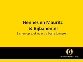 Hennes en Mauritz
      & Bijbanen.nl
Samen op zoek naar de beste jongeren
 