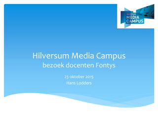 Hilversum Media Campus
bezoek docenten Fontys
23 oktober 2015
Hans Lodders
 