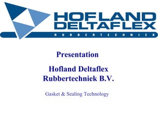 Presentation
Hofland Deltaflex
Rubbertechniek B.V.
Gasket & Sealing Technology

14-01-14

 