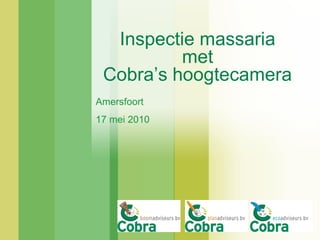 Inspectie massaria
          met
 Cobra‟s hoogtecamera
Amersfoort
17 mei 2010
 