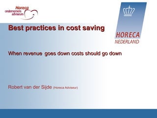 Best practices in cost saving When revenue   goes down costs should go down Robert van der Sijde  (Horeca Adviseur)   