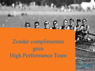 Zonder complimenten
geen
High Performance Team

 