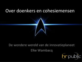 Over doenkers en cohesiemensen




 De wondere wereld van de innovatieplaneet
             Elke Wambacq
 