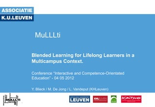 MuLLLti

Blended Learning for Lifelong Learners in a
Multicampus Context.

Conference “Interactive and Competence-Orientated
Education” - 04 05 2012

Y. Blieck / M. De Jong / L. Vandeput (KHLeuven)
 