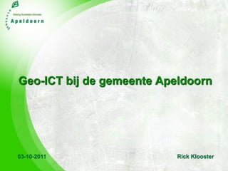 Geo-ICT bij de gemeente Apeldoorn




03-10-2011                 Rick Klooster
 