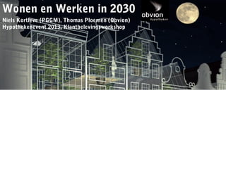 Wonen entekst
 Titel – Dia met Werken in 2030
Niels Kortleve (PGGM), Thomas Ploemen (Obvion)
Hypothekenevent 2013, Klantbelevingsworkshop




                                                 1
 
