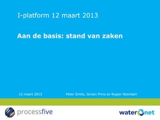 I-platform 12 maart 2013


Aan de basis: stand van zaken




12 maart 2013   Peter Smits, Jeroen Prins en Rogier Noordam
 