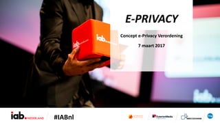 #IABnl
E-PRIVACY
Concept e-Privacy Verordening
7 maart 2017
 