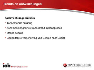 Trends en ontwikkelingen



Zoekmachinegebruikers
 Toenemende ervaring
 Zoekmachinegebruik: rode draad in koopproces
 Mobile search
 Gedeeltelijke verschuiving van Search naar Social
 