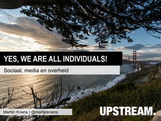 YES, WE ARE ALL INDIVIDUALS!
Sociaal, media en overheid




Martijn Kriens | @martijnkriens
 