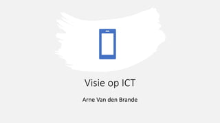 Visie op ICT
Arne Van den Brande
 