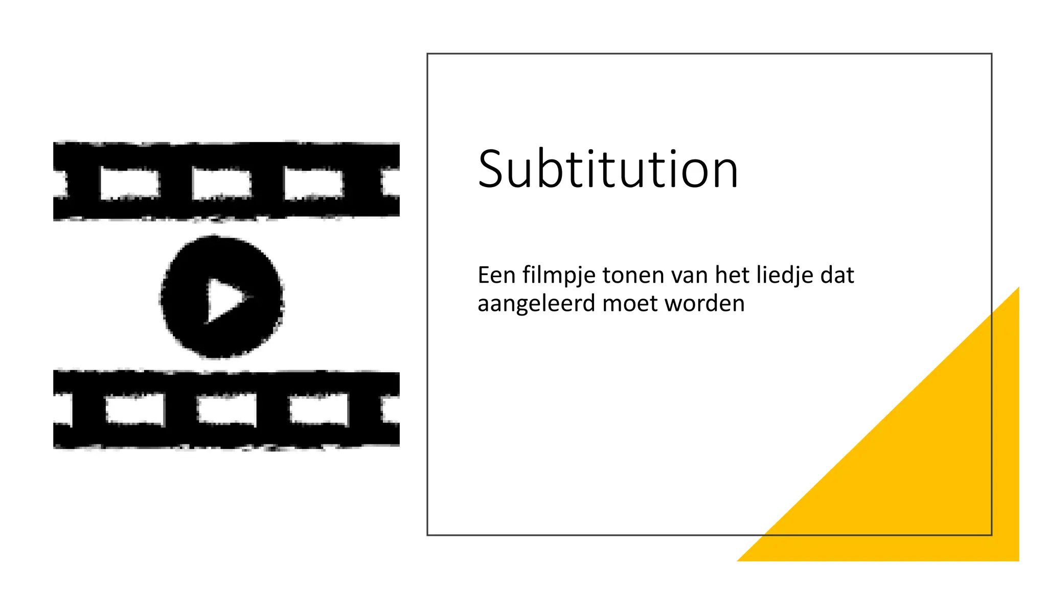 Subtitution
Een filmpje tonen van het liedje dat
aangeleerd moet worden
 