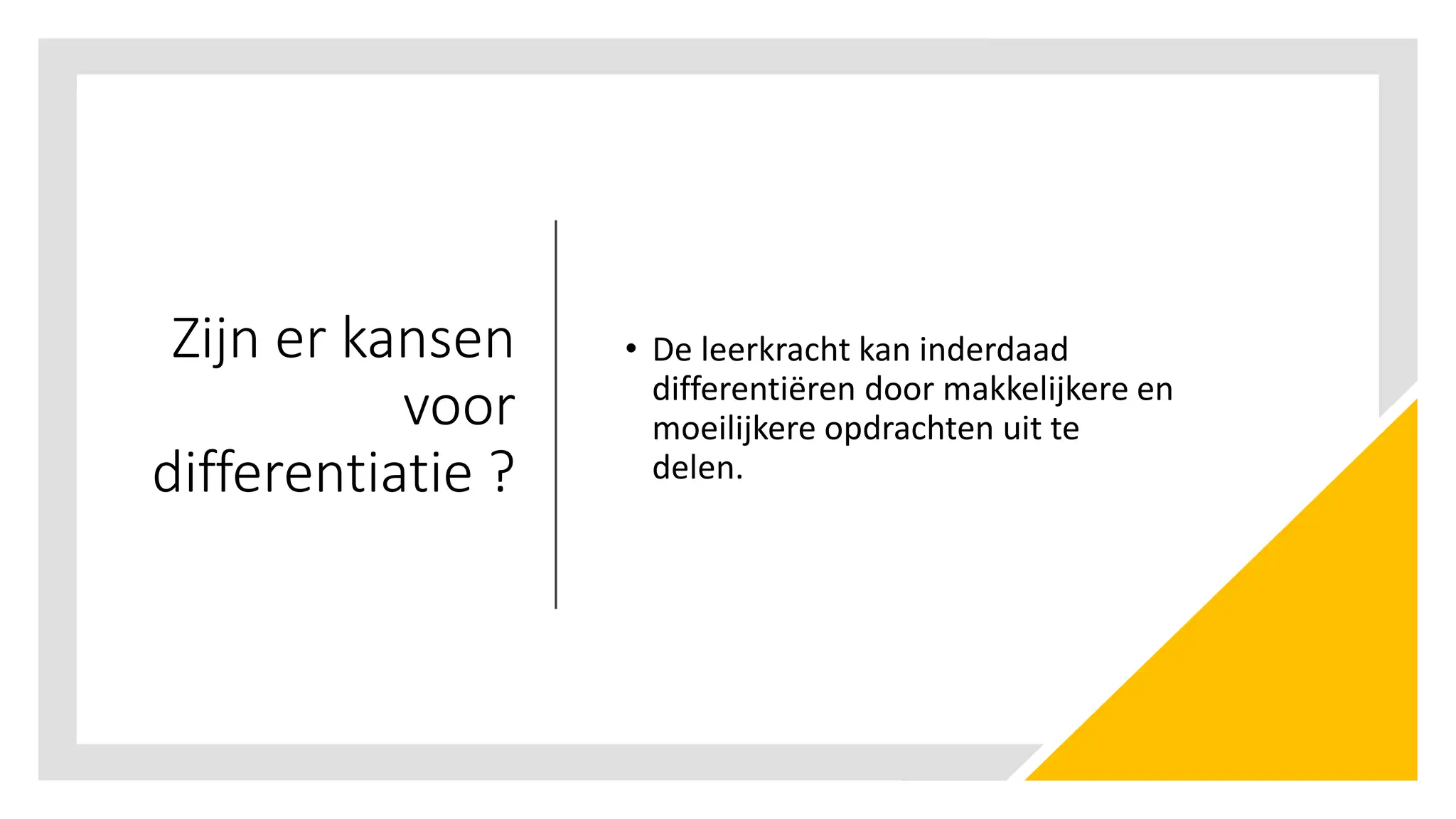 Zijn er kansen
voor
differentiatie ?
• De leerkracht kan inderdaad
differentiëren door makkelijkere en
moeilijkere opdrachten uit te
delen.
 