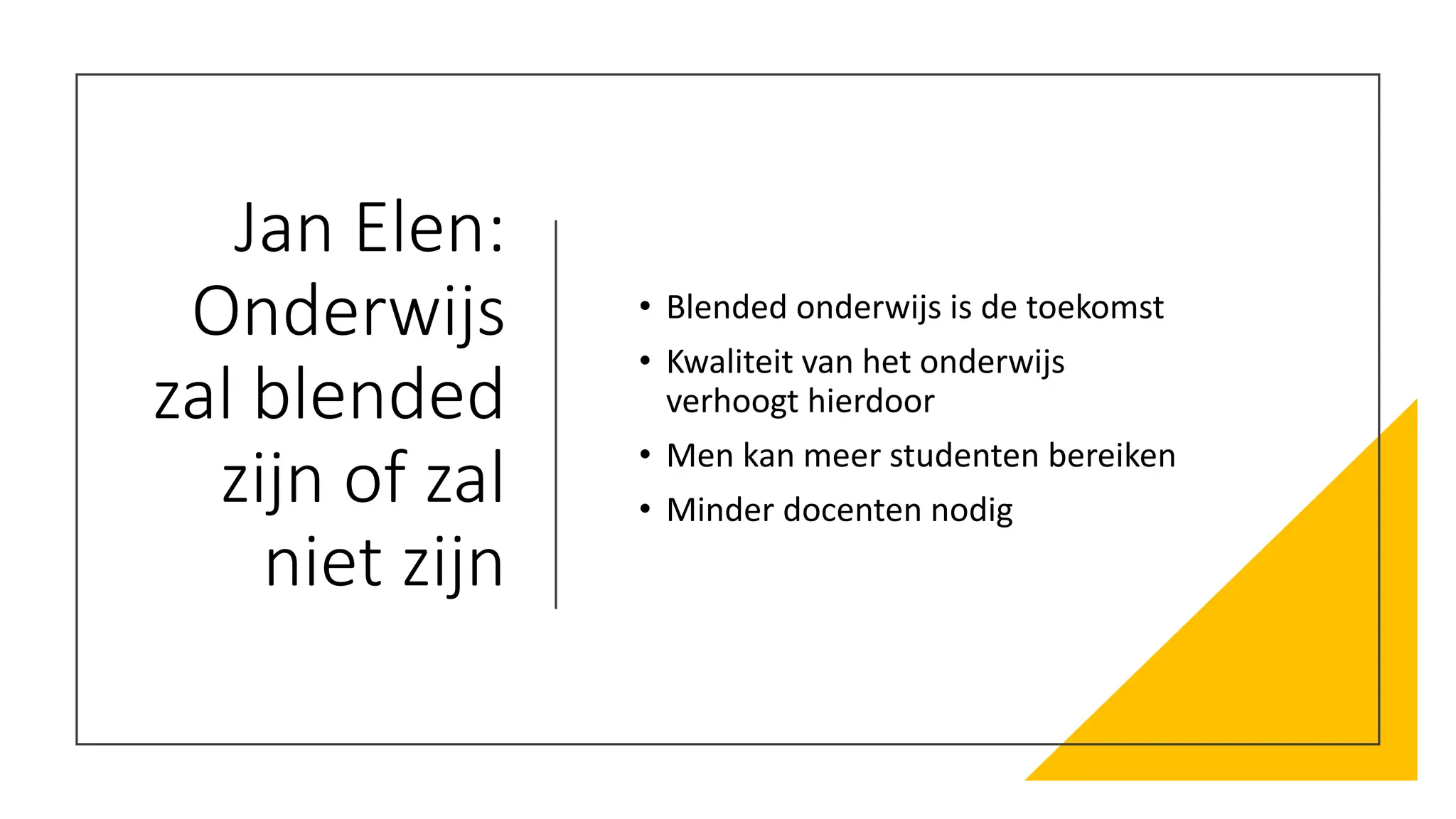 Jan Elen:
Onderwijs
zal blended
zijn of zal
niet zijn
• Blended onderwijs is de toekomst
• Kwaliteit van het onderwijs
verhoogt hierdoor
• Men kan meer studenten bereiken
• Minder docenten nodig
 