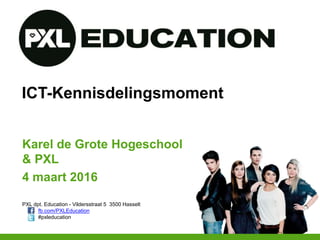 PXL dpt. Education - Vildersstraat 5 3500 Hasselt
fb.com/PXLEducation
#pxleducation
ICT-Kennisdelingsmoment
Karel de Grote Hogeschool
& PXL
4 maart 2016
 