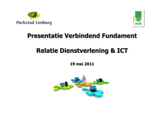 Presentatie Verbindend Fundament

  Relatie Dienstverlening & ICT

            19 mei 2011
 
