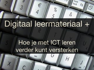 Digitaal leermateriaal +

    Hoe je met ICT leren
   verder kunt versterken
 
