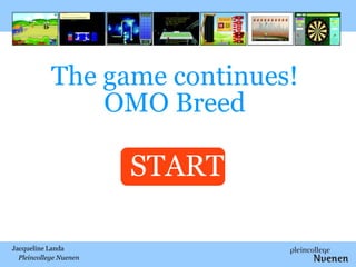 The game continues!
OMO Breed

START
Jacqueline Landa
Pleincollege Nuenen

 