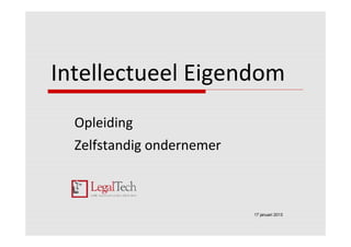 Intellectueel Eigendom
  Opleiding
  Zelfstandig ondernemer



                           17 januari 2013
 