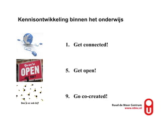Kennisontwikkeling binnen het onderwijs  Get connected! Get open! Go co-created! 