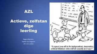 AZL
Actieve, zelfstan
dige
leerling
Regina Reiniers,
Sophie van Slageren
IiP 2 13-1-2014

 