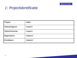 1: Projectidentificatie



Project         <titel>

Opdrachtgever   <naam>

Opdrachtnemer   <naam>

Begindatum      <datum>

Einddatum       <datum>




21
 
