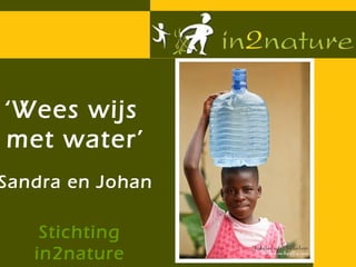 ‘Wees wijs
met water’
Sandra en Johan

    Stichting
   in2nature
 