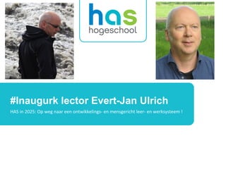 #Inaugurk lector Evert-Jan Ulrich
HAS in 2025: Op weg naar een ontwikkelings- en mensgericht leer- en werksysteem !
 