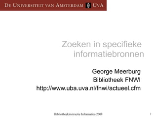 Zoeken in specifieke  informatiebronnen George Meerburg Bibliotheek FNWI http://www.uba.uva.nl/fnwi/actueel.cfm 