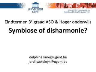 Eindtermen 3e graad ASO & Hoger onderwijs
Symbiose of disharmonie?
delphine.laire@ugent.be
jordi.casteleyn@ugent.be
 