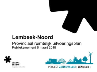 Lembeek-Noord
Provinciaal ruimtelijk uitvoeringsplan
Publieksmoment 6 maart 2018
 