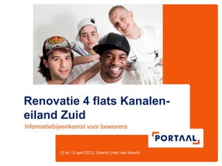 Renovatie 4 flats Kanalen-
eiland Zuid
Informatiebijeenkomst voor bewoners



           12 en 13 april 2012, Utrecht (Hart van Noord)
 
