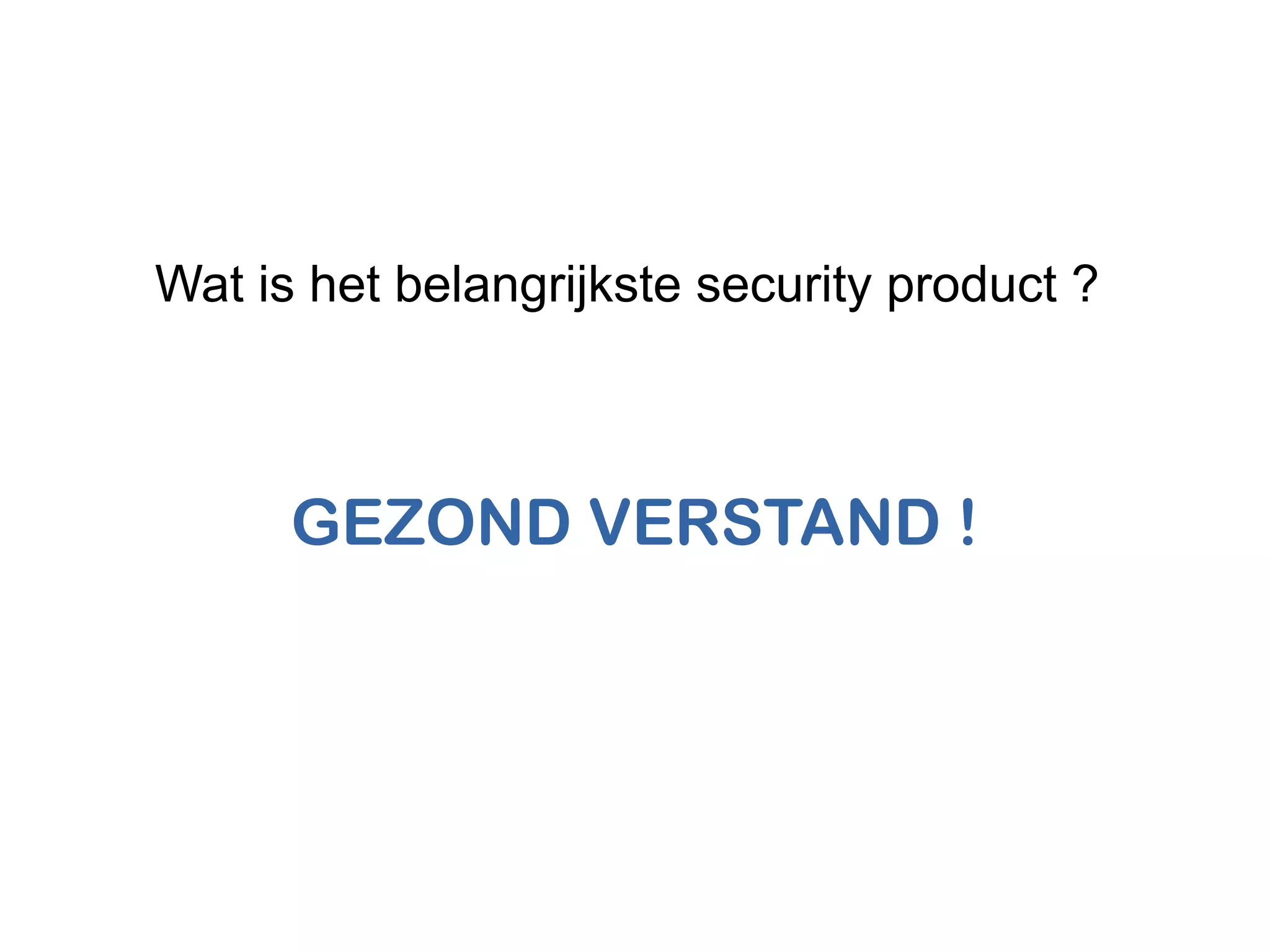 Wat is het belangrijkste security product ?
GEZOND VERSTAND !
 