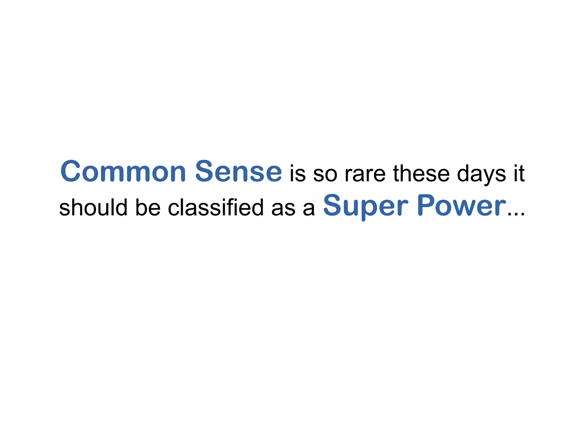 Common Sense is so rare these days it
should be classified as a Super Power...
 