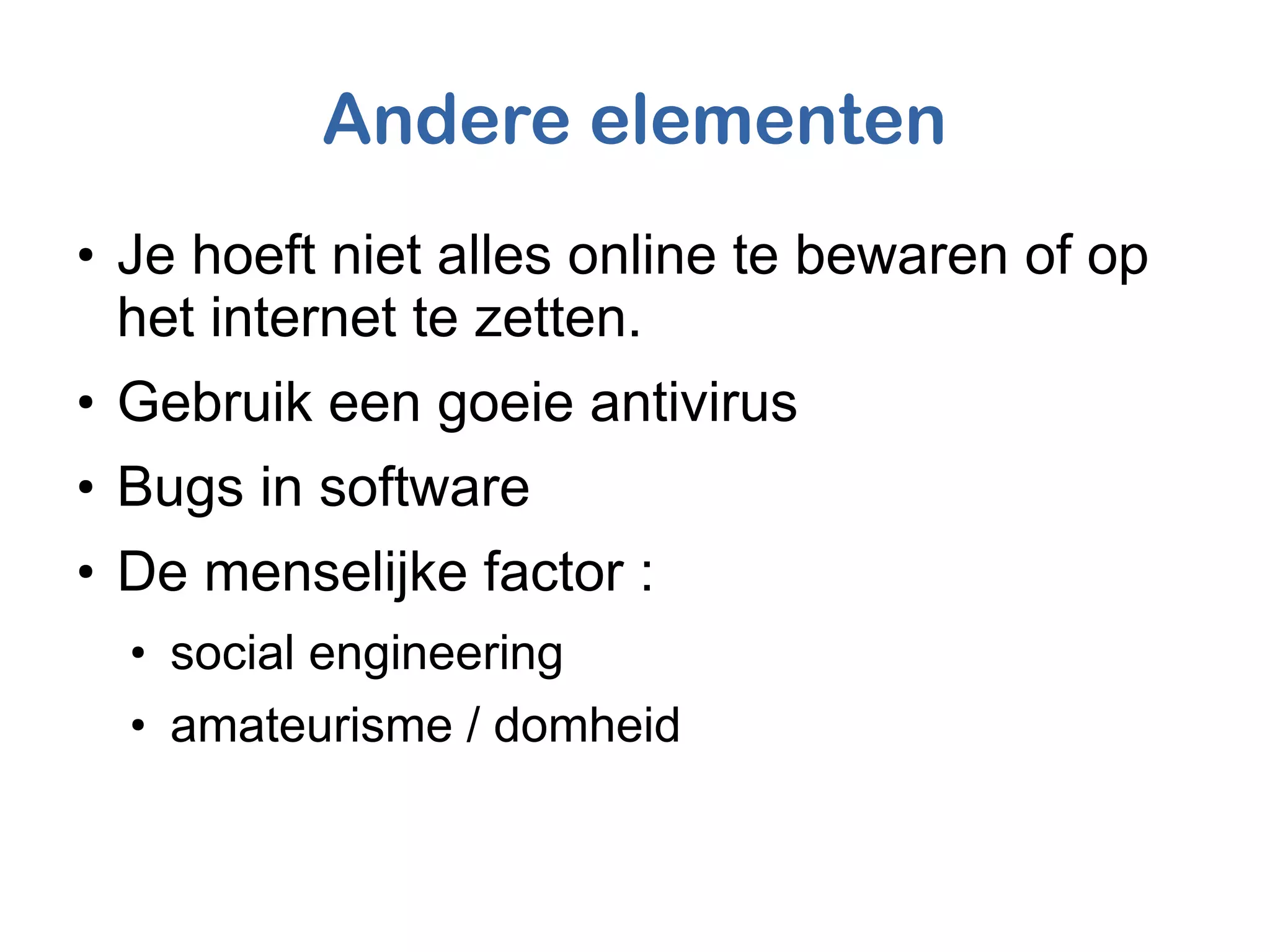 Andere elementen
●
Je hoeft niet alles online te bewaren of op
het internet te zetten.
●
Gebruik een goeie antivirus
●
Bugs in software
●
De menselijke factor :
●
social engineering
●
amateurisme / domheid
 