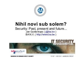 Nihil novi sub solem?
Security: Past, present and future...
       Jan Guldentops ( j@ba.be )
       BA N.V. ( http://www.ba.be )
 