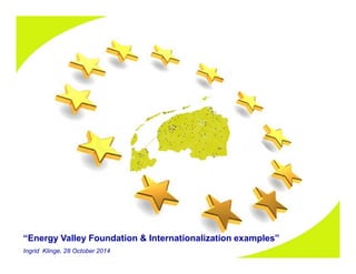 “Energy Valley Foundation & Internationalization examples” 
Ingrid Klinge, 28 October 2014 
 