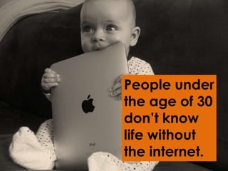 Think! Amsterdam
People under
the age of 30
don’t know
life without
the internet.
 