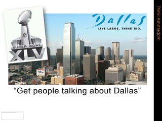 Think! Amsterdam
“Get people talking about Dallas”
 