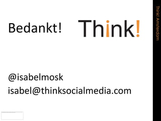 Think! Amsterdam
Bedankt!


@isabelmosk
isabel@thinksocialmedia.com
 