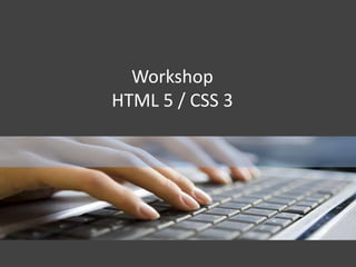 Workshop 
HTML 5 / CSS 3 
 
