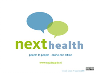 people to people - online and offline

                         www.nexthealth.nl

nexthealth.nl                                                  Innovatie Anders
                                             Innovatie Anders, 17 september 2008   1
 