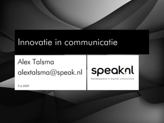 Innovatie in communicatie

Alex Talsma
alextalsma@speak.nl
9-6-2009
 