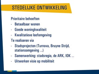 STEDELIJKE ONTWIKKELING
Prioritaire behoeften
- Betaalbaar wonen
- Goede woningkwaliteit
- Kwalitatieve leefomgeving
Te realiseren via
- Stadsprojecten (Turnova, Bruyne Strijd,
stationsomgeving …)
- Samenwerking: stadsregio, de ARK, IOK …
- Uitwerken visie op mobiliteit

 