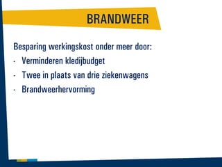 BRANDWEER
Besparing werkingskost onder meer door:
- Verminderen kledijbudget
- Twee in plaats van drie ziekenwagens
- Brandweerhervorming

 
