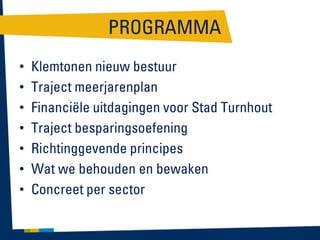 PROGRAMMA
•
•
•
•
•
•
•

Klemtonen nieuw bestuur
Traject meerjarenplan
Financiële uitdagingen voor Stad Turnhout
Traject besparingsoefening
Richtinggevende principes
Wat we behouden en bewaken
Concreet per sector

 