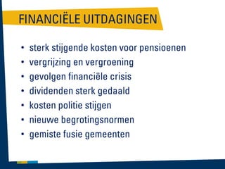 FINANCIËLE UITDAGINGEN
•
•
•
•
•
•
•

sterk stijgende kosten voor pensioenen
vergrijzing en vergroening
gevolgen financiële crisis
dividenden sterk gedaald
kosten politie stijgen
nieuwe begrotingsnormen
gemiste fusie gemeenten

 