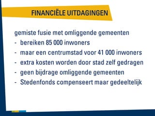 FINANCIËLE UITDAGINGEN
gemiste fusie met omliggende gemeenten
- bereiken 85 000 inwoners
- maar een centrumstad voor 41 000 inwoners
- extra kosten worden door stad zelf gedragen
- geen bijdrage omliggende gemeenten
- Stedenfonds compenseert maar gedeeltelijk

 